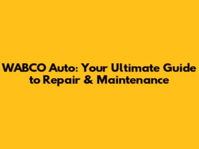 WABCO Auto: Your Ultimate Guide to Repair & Maintenance