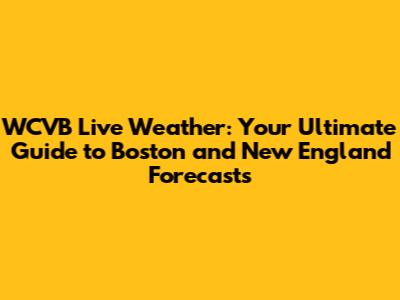 WCVB Live Weather: Your Ultimate Guide to Boston and New England Forecasts