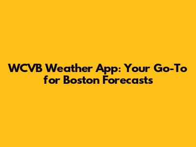 WCVB Weather App: Your Go-To for Boston Forecasts