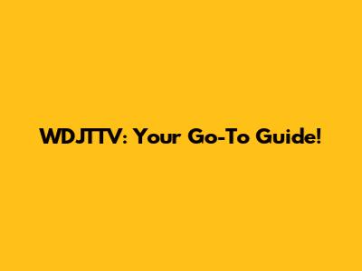 WDJTTV: Your Go-To Guide!
