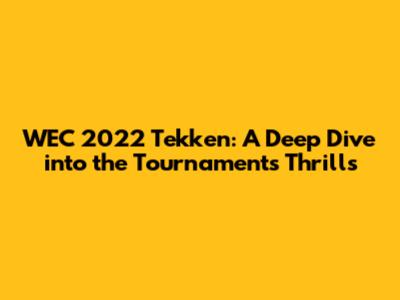 WEC 2022 Tekken: A Deep Dive into the Tournament's Thrills