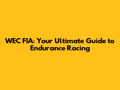 WEC FIA: Your Ultimate Guide to Endurance Racing