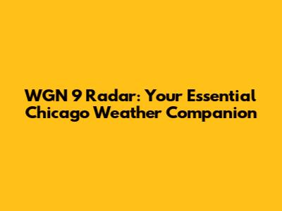 WGN 9 Radar: Your Essential Chicago Weather Companion