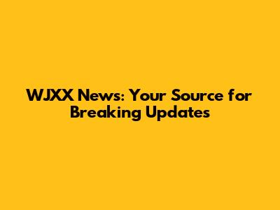 WJXX News: Your Source for Breaking Updates