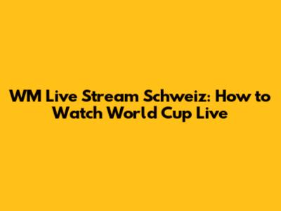 WM Live Stream Schweiz: How to Watch World Cup Live