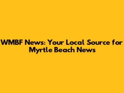 WMBF News: Your Local Source for Myrtle Beach News