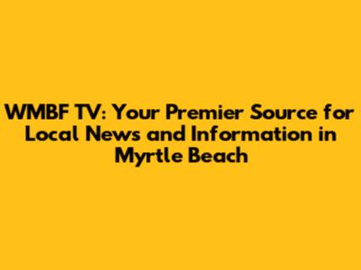 WMBF TV: Your Premier Source for Local News and Information in Myrtle Beach