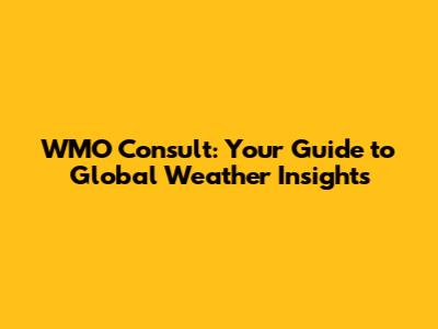 WMO Consult: Your Guide to Global Weather Insights