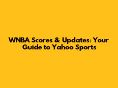 WNBA Scores & Updates: Your Guide to Yahoo Sports