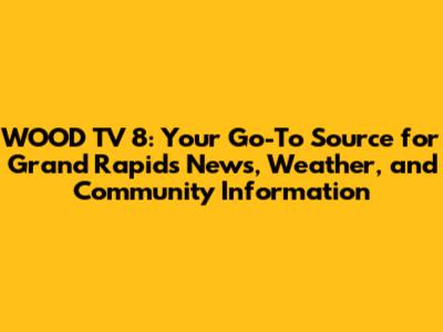 WOOD TV 8: Your Go-To Source for Grand Rapids News, Weather, and Community Information