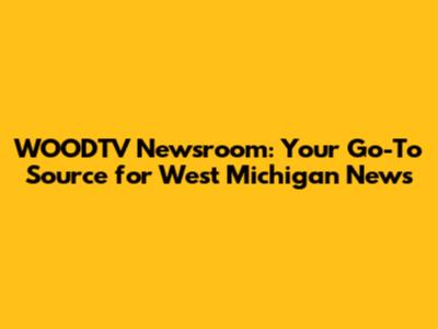 WOODTV Newsroom: Your Go-To Source for West Michigan News