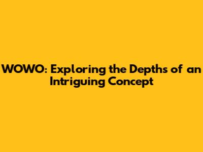 WOWO: Exploring the Depths of an Intriguing Concept