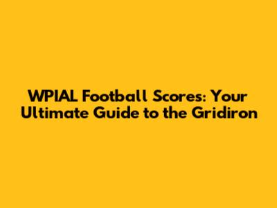WPIAL Football Scores: Your Ultimate Guide to the Gridiron