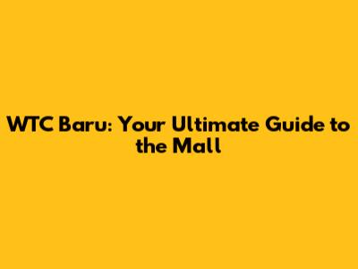 WTC Baru: Your Ultimate Guide to the Mall