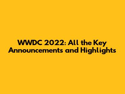 WWDC 2022: All the Key Announcements and Highlights