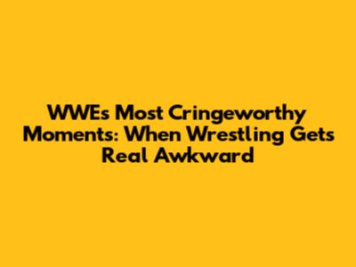 WWE's Most Cringeworthy Moments: When Wrestling Gets Real Awkward