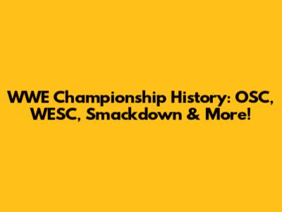 WWE Championship History: OSC, WESC, Smackdown & More!