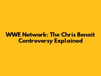WWE Network: The Chris Benoit Controversy Explained