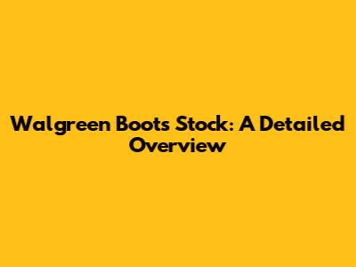 Walgreen Boots Stock: A Detailed Overview