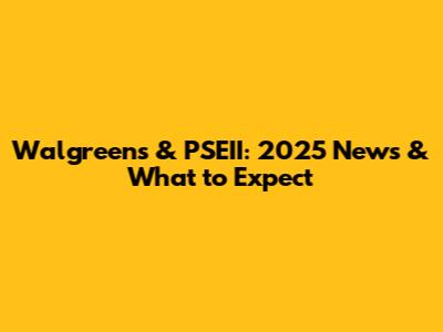 Walgreens & PSEII: 2025 News & What to Expect