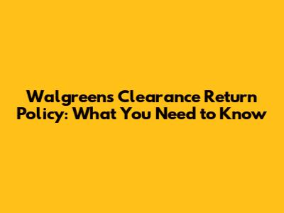 Walgreens Clearance Return Policy: What You Need to Know