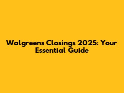 Walgreens Closings 2025: Your Essential Guide