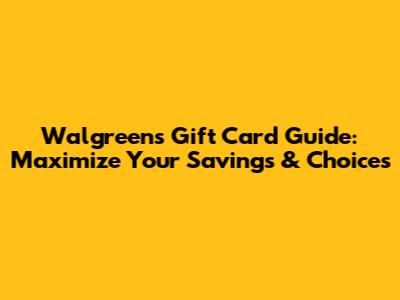 Walgreens Gift Card Guide: Maximize Your Savings & Choices