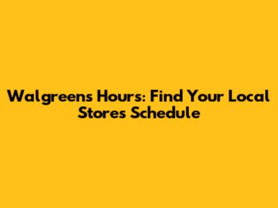 Walgreens Hours: Find Your Local Store's Schedule