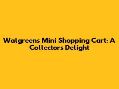 Walgreens Mini Shopping Cart: A Collector's Delight