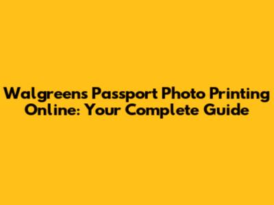 Walgreens Passport Photo Printing Online: Your Complete Guide