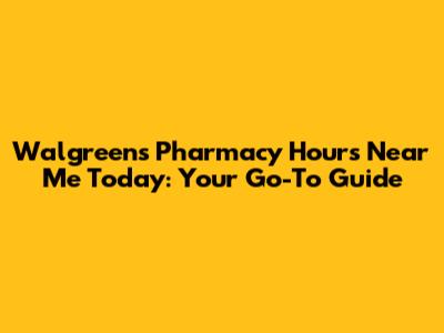 Walgreens Pharmacy Hours Near Me Today: Your Go-To Guide