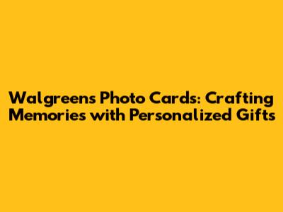 Walgreens Photo Cards: Crafting Memories with Personalized Gifts