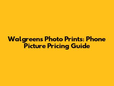 Walgreens Photo Prints: Phone Picture Pricing Guide