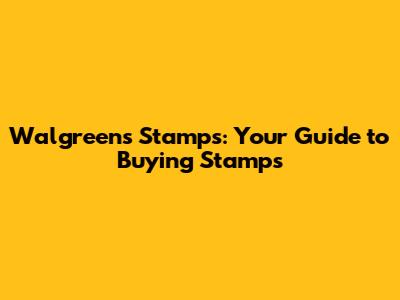 Walgreens Stamps: Your Guide to Buying Stamps