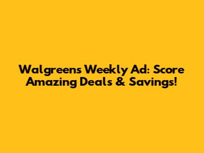 Walgreens Weekly Ad: Score Amazing Deals & Savings!