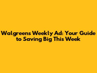 Walgreens Weekly Ad: Your Guide to Saving Big This Week