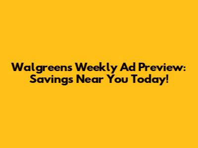 Walgreens Weekly Ad Preview: Savings Near You Today!