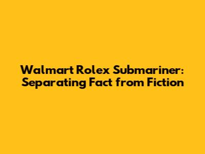 Walmart Rolex Submariner: Separating Fact from Fiction