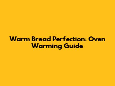 Warm Bread Perfection: Oven Warming Guide
