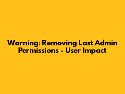 Warning: Removing Last Admin Permissions - User Impact