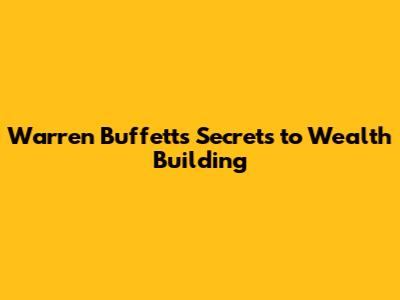 Warren Buffett's Secrets to Wealth Building