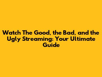 Watch 'The Good, the Bad, and the Ugly' Streaming: Your Ultimate Guide