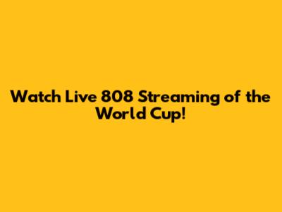Watch Live 808 Streaming of the World Cup!
