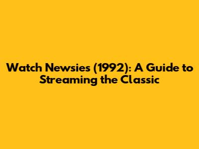 Watch Newsies (1992): A Guide to Streaming the Classic
