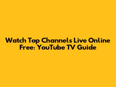 Watch Top Channels Live Online Free: YouTube TV Guide