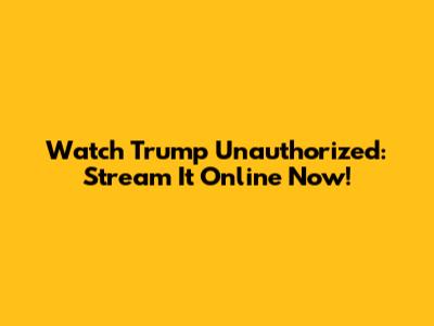 Watch Trump Unauthorized: Stream It Online Now!