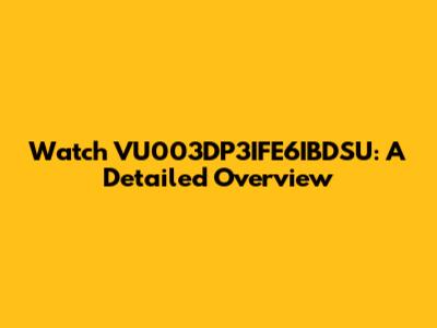 Watch VU003DP3IFE6IBDSU: A Detailed Overview