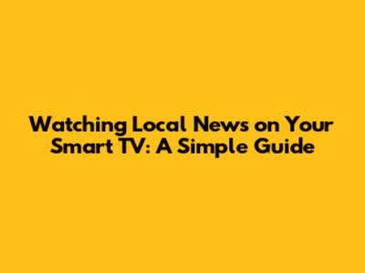 Watching Local News on Your Smart TV: A Simple Guide