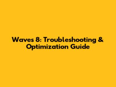 Waves 8: Troubleshooting & Optimization Guide