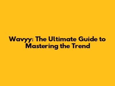 Wavyy: The Ultimate Guide to Mastering the Trend